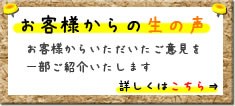 お客様からの生の声｜お客様からいただいたご意見を一部ご紹介いたします