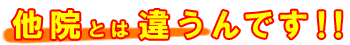 他院とは違うんです！！