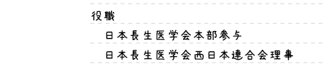 役職｜日本調整医学会本部参与,日本長正医学会西日本連合会理事｜趣味：映画鑑賞、温泉巡り、旅行