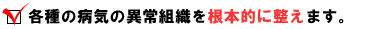 各種の病気の異常組織を根本的に整えます。
