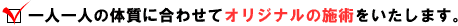 一人一人の体質に合わせてオリジナルの施術をいたします。