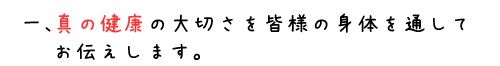 真の健康の大切さを皆様の身体を通してお伝えします。