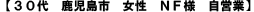 【30代 鹿児島市 女性 NF様 自営業】